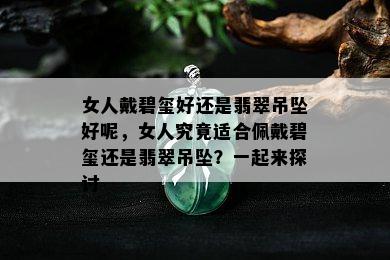 女人戴碧玺好还是翡翠吊坠好呢，女人究竟适合佩戴碧玺还是翡翠吊坠？一起来探讨