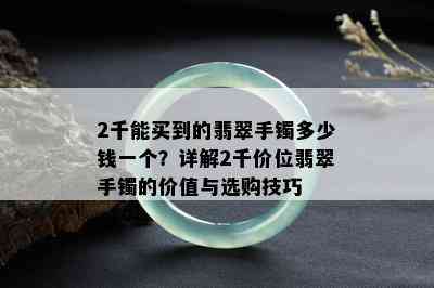 2千能买到的翡翠手镯多少钱一个？详解2千价位翡翠手镯的价值与选购技巧