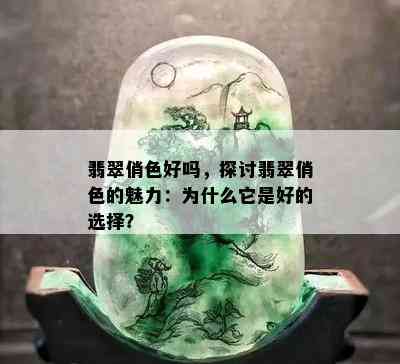 翡翠俏色好吗，探讨翡翠俏色的魅力：为什么它是好的选择？