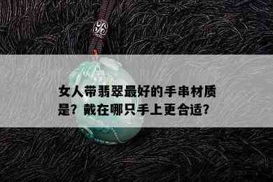 女人带翡翠更好的手串材质是？戴在哪只手上更合适？