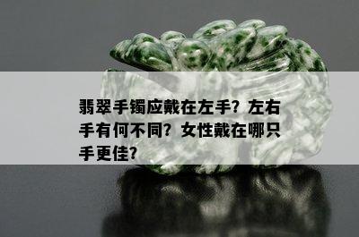 翡翠手镯应戴在左手？左右手有何不同？女性戴在哪只手更佳？