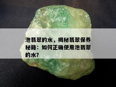 泡翡翠的水，揭秘翡翠保养秘籍：如何正确使用泡翡翠的水？