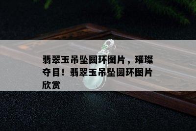 翡翠玉吊坠圆环图片，璀璨夺目！翡翠玉吊坠圆环图片欣赏