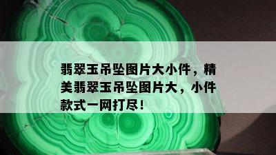 翡翠玉吊坠图片大小件，精美翡翠玉吊坠图片大，小件款式一网打尽！