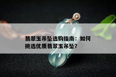 翡翠玉吊坠选购指南：如何挑选优质翡翠玉吊坠？