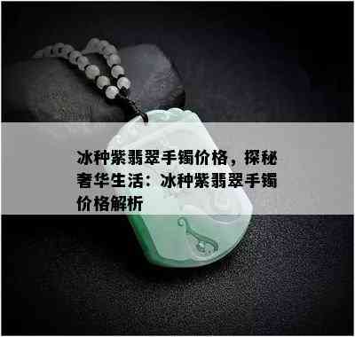 冰种紫翡翠手镯价格，探秘奢华生活：冰种紫翡翠手镯价格解析