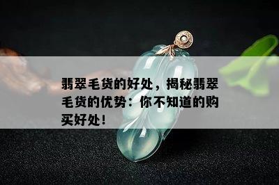 翡翠毛货的好处，揭秘翡翠毛货的优势：你不知道的购买好处！