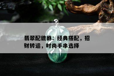 翡翠配貔貅：经典搭配，招财转运，时尚手串选择