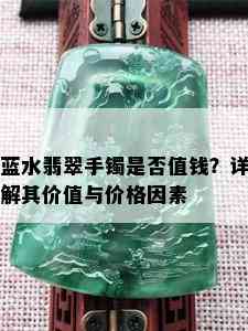 蓝水翡翠手镯是否值钱？详解其价值与价格因素