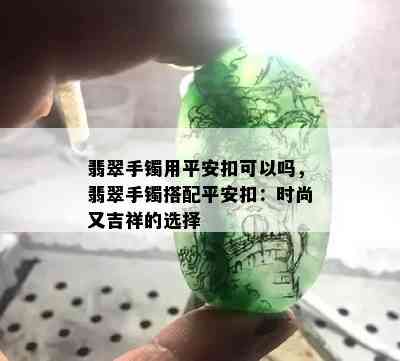 翡翠手镯用平安扣可以吗，翡翠手镯搭配平安扣：时尚又吉祥的选择