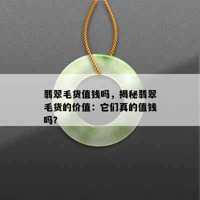 翡翠毛货值钱吗，揭秘翡翠毛货的价值：它们真的值钱吗？