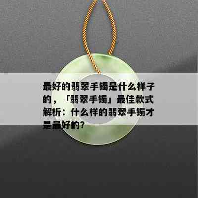 更好的翡翠手镯是什么样子的，「翡翠手镯」更佳款式解析：什么样的翡翠手镯才是更好的？