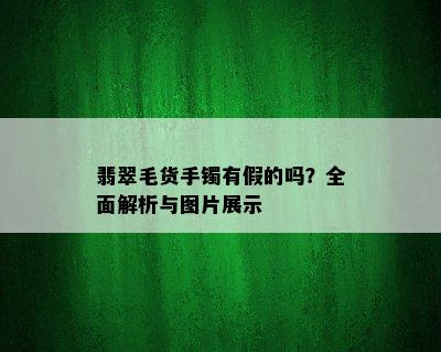 翡翠毛货手镯有假的吗？全面解析与图片展示