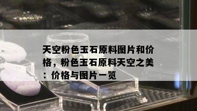 天空粉色玉石原料图片和价格，粉色玉石原料天空之美：价格与图片一览