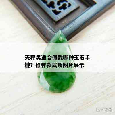 天秤男适合佩戴哪种玉石手链？推荐款式及图片展示