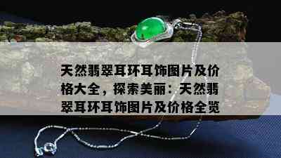 天然翡翠耳环耳饰图片及价格大全，探索美丽：天然翡翠耳环耳饰图片及价格全览