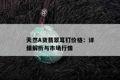 天然A货翡翠耳钉价格：详细解析与市场行情