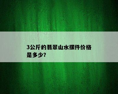 3公斤的翡翠山水摆件价格是多少？