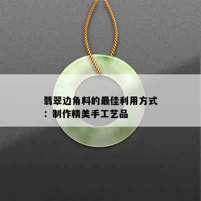 翡翠边角料的更佳利用方式：制作精美手工艺品