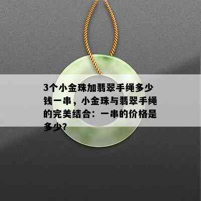 3个小金珠加翡翠手绳多少钱一串，小金珠与翡翠手绳的完美结合：一串的价格是多少？