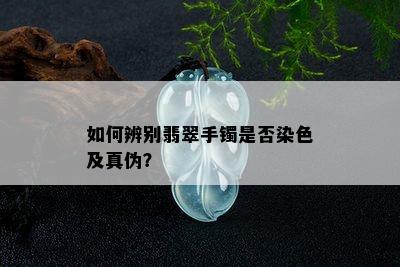 如何辨别翡翠手镯是否染色及真伪？