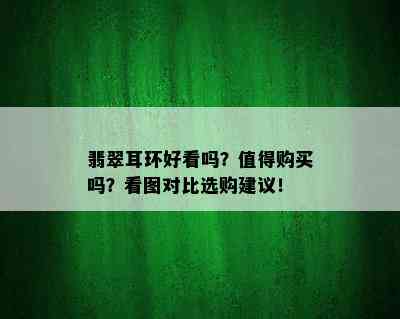 翡翠耳环好看吗？值得购买吗？看图对比选购建议！