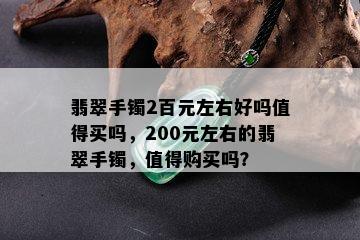 翡翠手镯2百元左右好吗值得买吗，200元左右的翡翠手镯，值得购买吗？