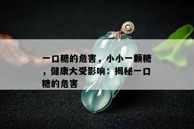 一口糖的危害，小小一颗糖，健康大受影响：揭秘一口糖的危害