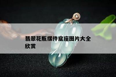 翡翠花瓶摆件底座图片大全欣赏