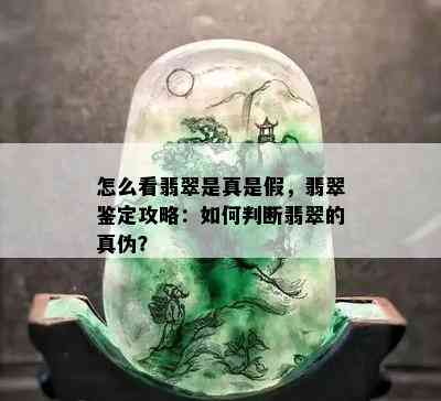 怎么看翡翠是真是假，翡翠鉴定攻略：如何判断翡翠的真伪？