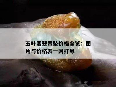 玉叶翡翠吊坠价格全览：图片与价格表一网打尽