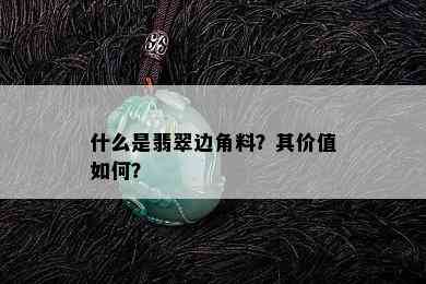 什么是翡翠边角料？其价值如何？