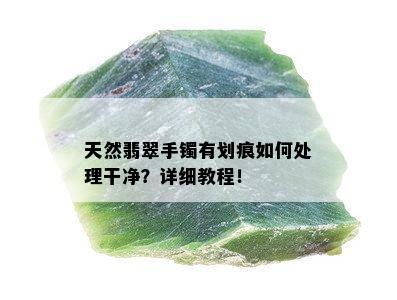 天然翡翠手镯有划痕如何处理干净？详细教程！