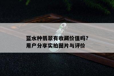 蓝水种翡翠有收藏价值吗?用户分享实拍图片与评价