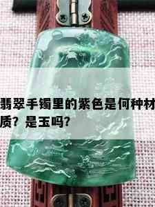 翡翠手镯里的紫色是何种材质？是玉吗？