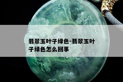 翡翠玉叶子绿色-翡翠玉叶子绿色怎么回事