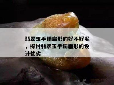 翡翠玉手镯扁形的好不好呢，探讨翡翠玉手镯扁形的设计优劣