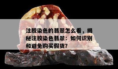 注胶染色的翡翠怎么看，揭秘注胶染色翡翠：如何识别和避免购买假货？