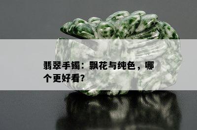 翡翠手镯：飘花与纯色，哪个更好看？