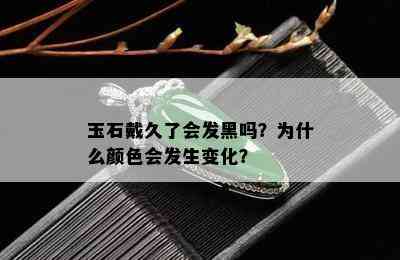 玉石戴久了会发黑吗？为什么颜色会发生变化？