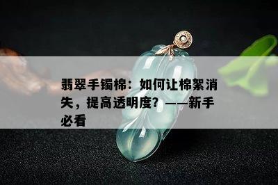 翡翠手镯棉：如何让棉絮消失，提高透明度？——新手必看