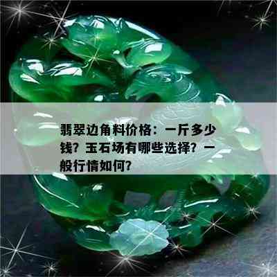 翡翠边角料价格：一斤多少钱？玉石场有哪些选择？一般行情如何？