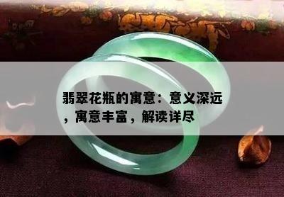 翡翠花瓶的寓意：意义深远，寓意丰富，解读详尽