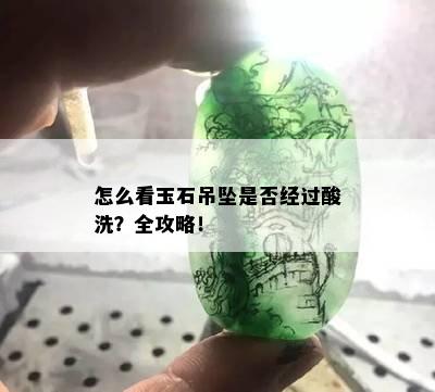 怎么看玉石吊坠是否经过酸洗？全攻略！