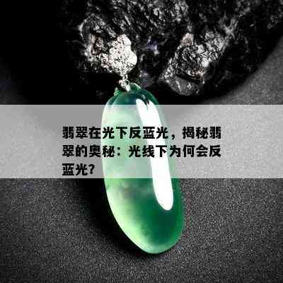 翡翠在光下反蓝光，揭秘翡翠的奥秘：光线下为何会反蓝光？