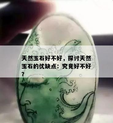 天然玉石好不好，探讨天然玉石的优缺点：究竟好不好？