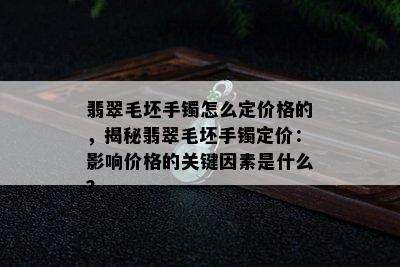 翡翠毛坯手镯怎么定价格的，揭秘翡翠毛坯手镯定价：影响价格的关键因素是什么？