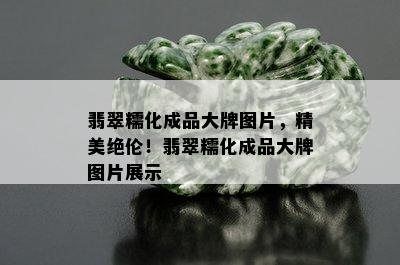 翡翠糯化成品大牌图片，精美绝伦！翡翠糯化成品大牌图片展示