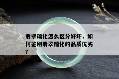 翡翠糯化怎么区分好坏，如何鉴别翡翠糯化的品质优劣？