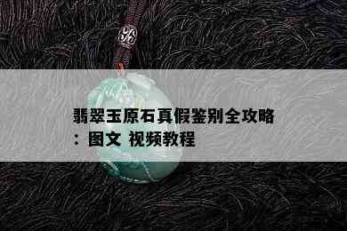 翡翠玉原石真假鉴别全攻略：图文 视频教程